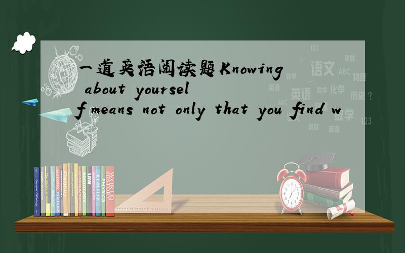 一道英语阅读题Knowing about yourself means not only that you find w