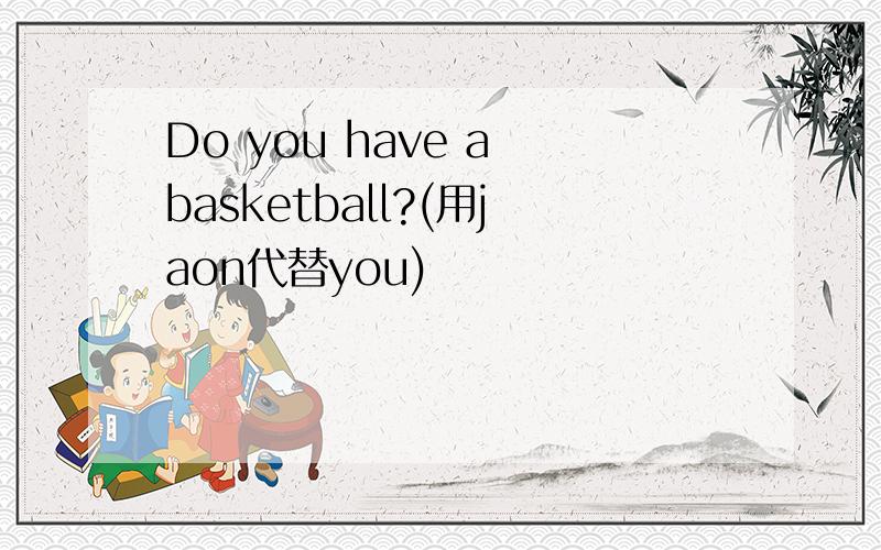 Do you have a basketball?(用jaon代替you)