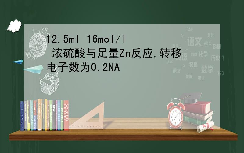 12.5ml 16mol/l 浓硫酸与足量Zn反应,转移电子数为0.2NA