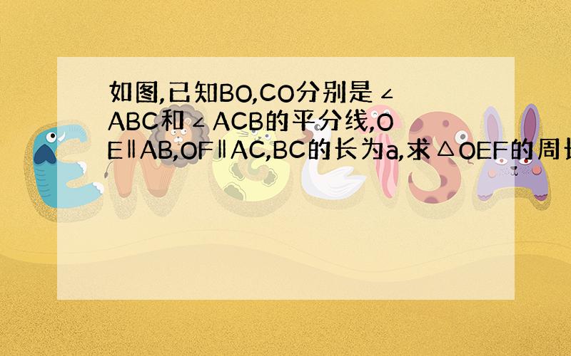 如图,已知BO,CO分别是∠ABC和∠ACB的平分线,OE‖AB,OF‖AC,BC的长为a,求△OEF的周长.