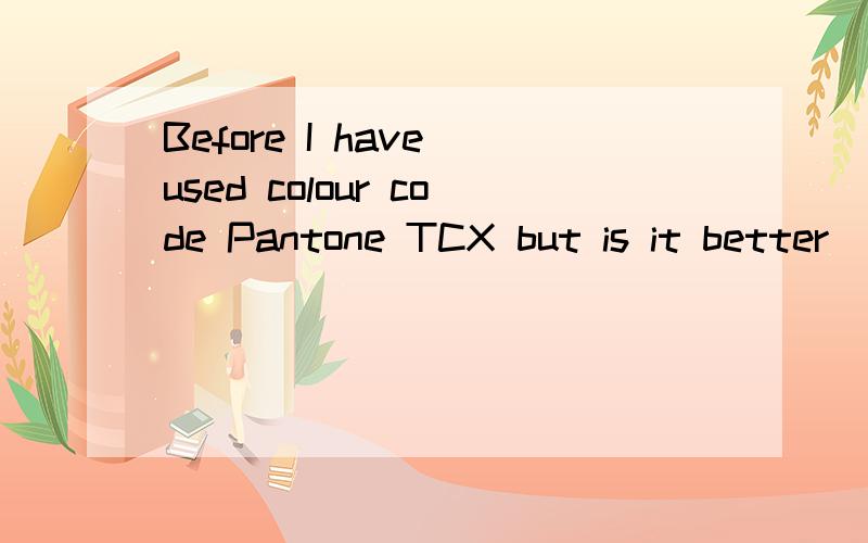 Before I have used colour code Pantone TCX but is it better