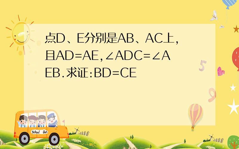 点D、E分别是AB、AC上,且AD=AE,∠ADC=∠AEB.求证:BD=CE