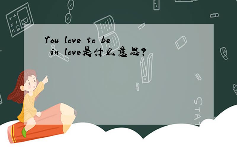 You love to be in love是什么意思?