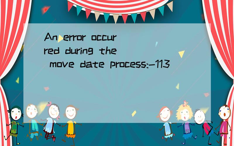 An error occurred during the move date process:-113