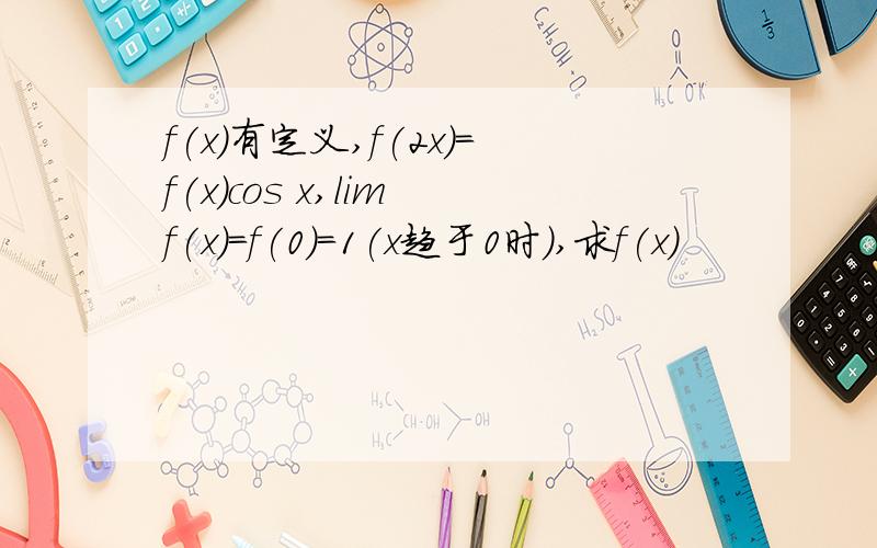 f(x)有定义,f(2x)=f(x)cos x,lim f(x)=f(0)=1(x趋于0时),求f(x)