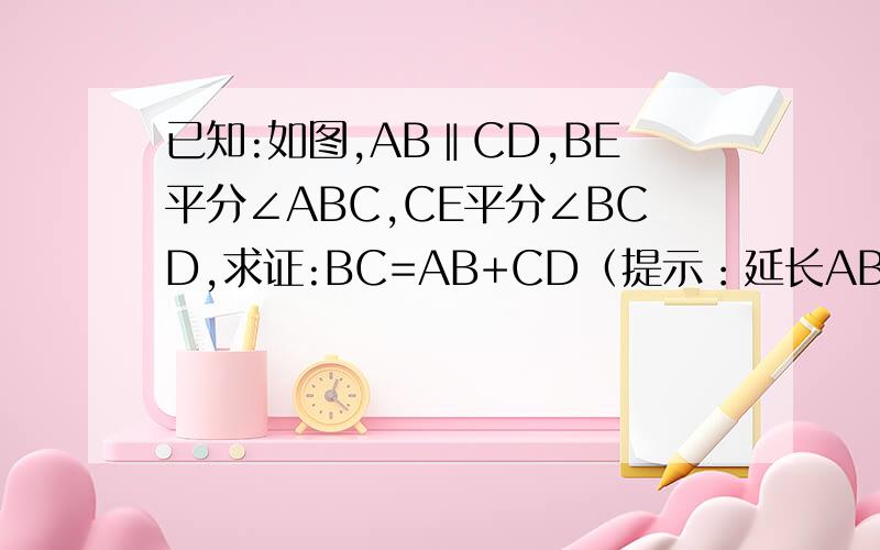 已知:如图,AB‖CD,BE平分∠ABC,CE平分∠BCD,求证:BC=AB+CD（提示：延长AB、CE交与F）