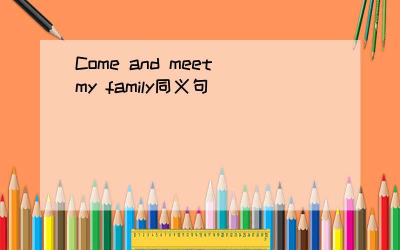 Come and meet my family同义句