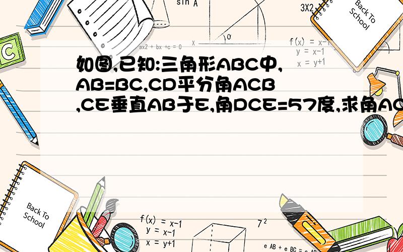 如图,已知:三角形ABC中,AB=BC,CD平分角ACB,CE垂直AB于E,角DCE=57度,求角ACB