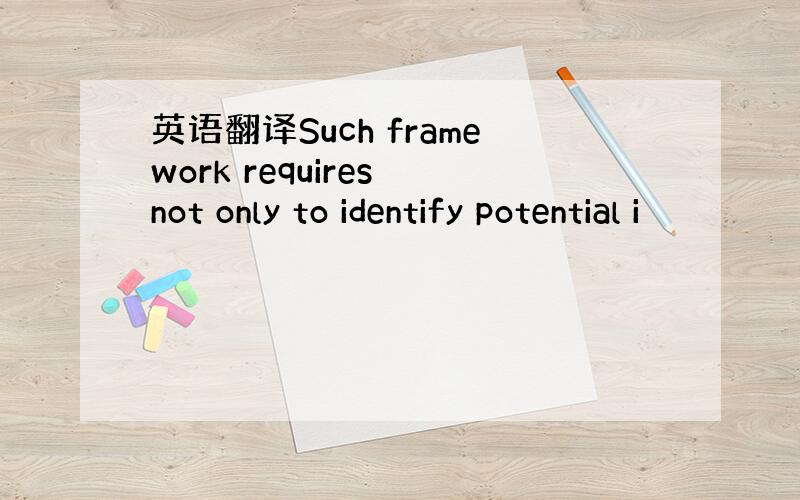 英语翻译Such framework requires not only to identify potential i