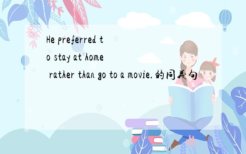 He preferred to stay at home rather than go to a movie.的同义句