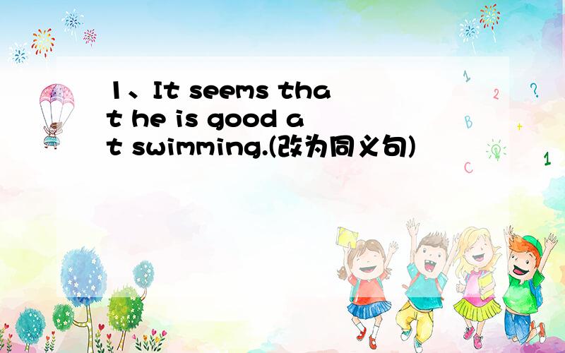 1、It seems that he is good at swimming.(改为同义句)