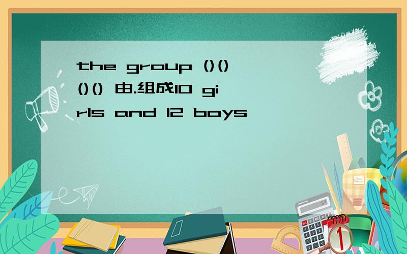 the group ()()()() 由.组成10 girls and 12 boys