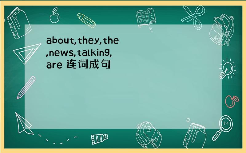 about,they,the,news,talking,are 连词成句