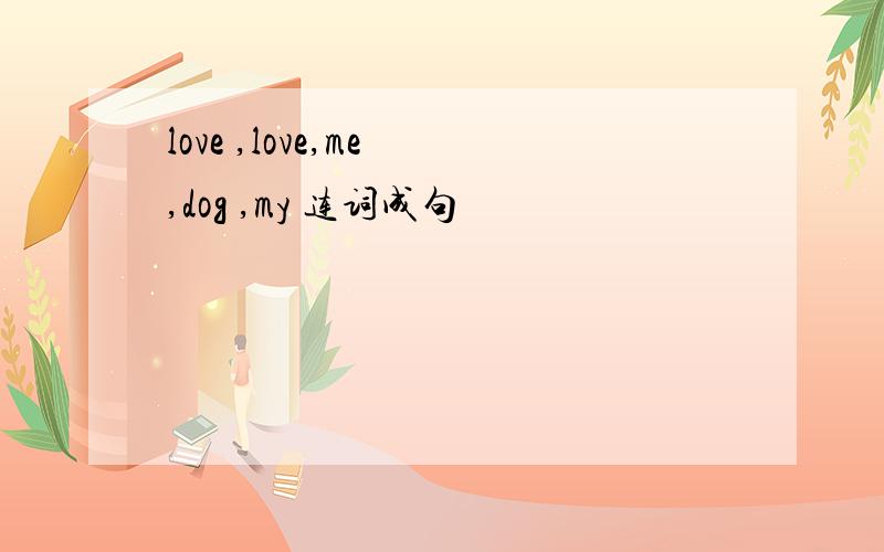 love ,love,me ,dog ,my 连词成句
