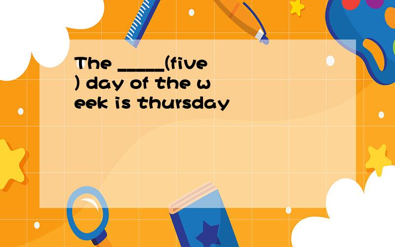 The _____(five) day of the week is thursday