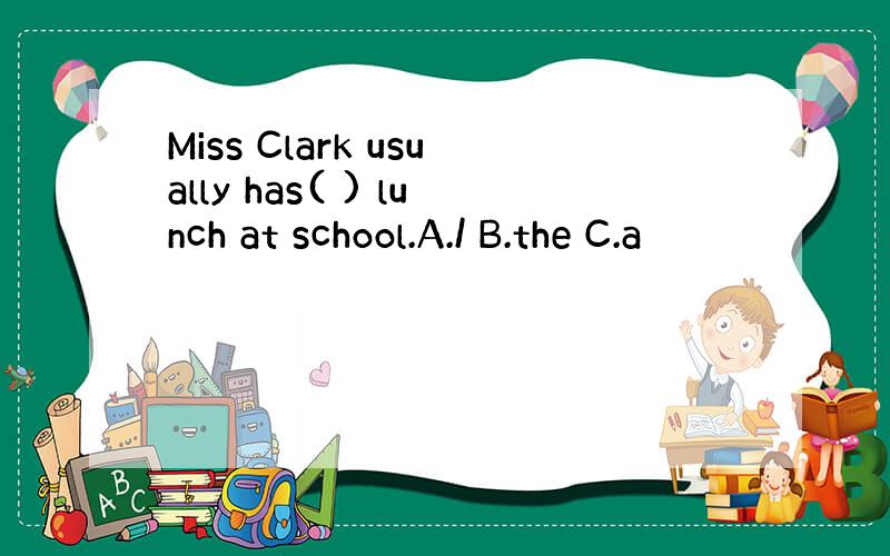 Miss Clark usually has( ) lunch at school.A./ B.the C.a