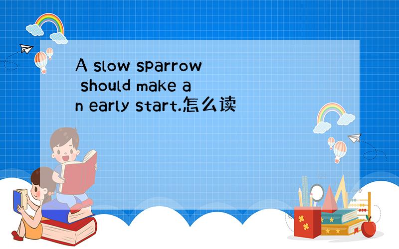 A slow sparrow should make an early start.怎么读