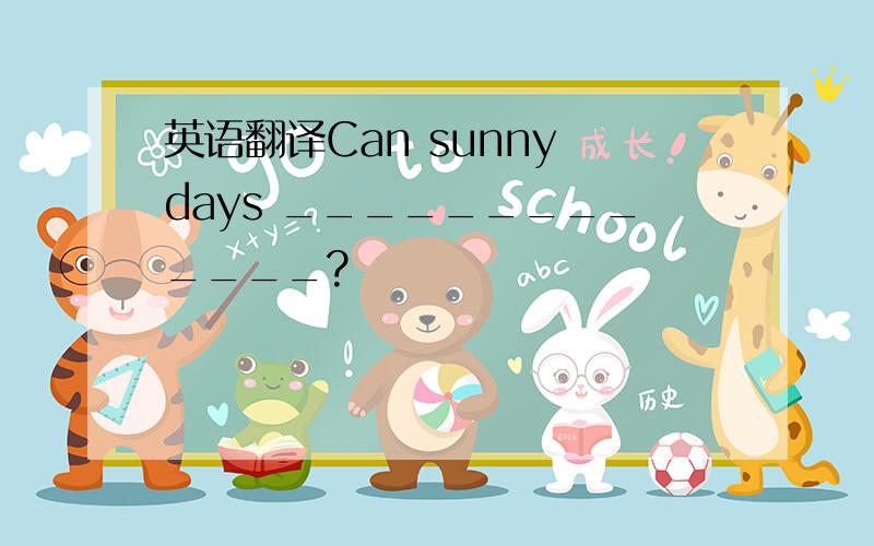 英语翻译Can sunny days _____________?
