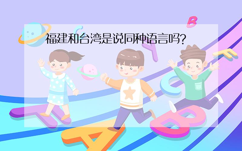 福建和台湾是说同种语言吗?