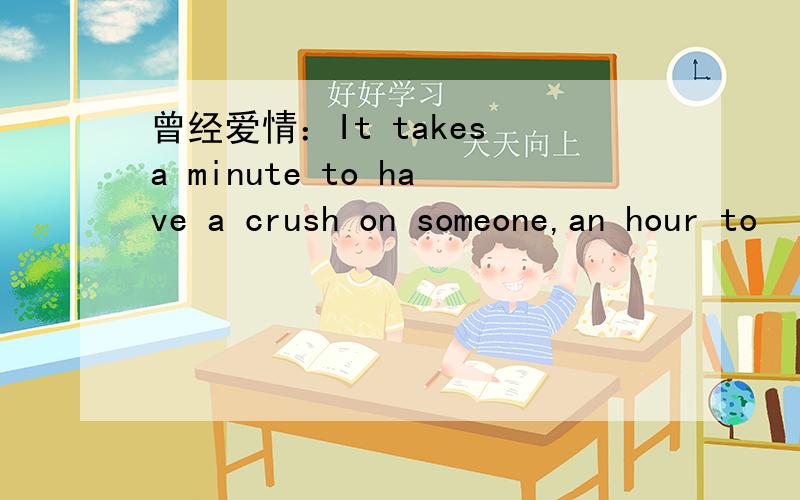 曾经爱情：It takes a minute to have a crush on someone,an hour to