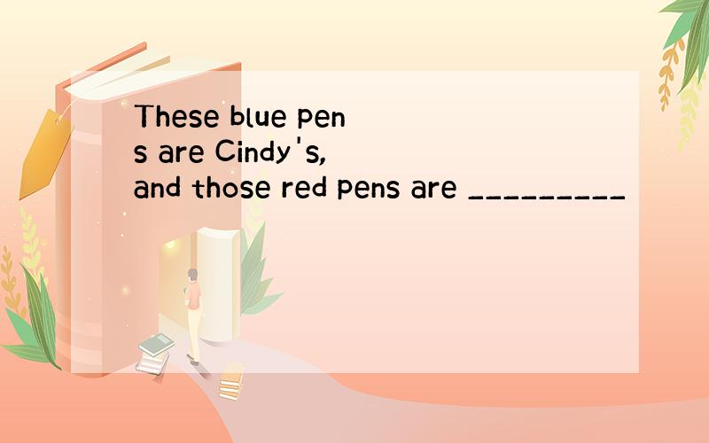 These blue pens are Cindy's,and those red pens are _________