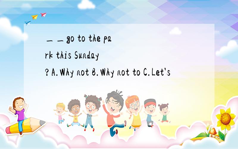 __go to the park this Sunday?A.Why not B.Why not to C.Let's