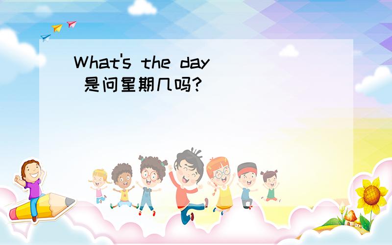 What's the day 是问星期几吗?