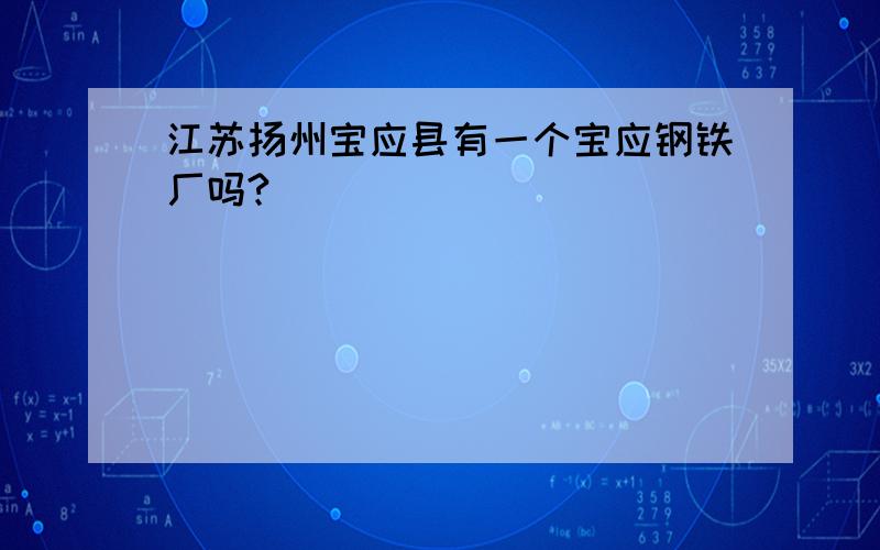 江苏扬州宝应县有一个宝应钢铁厂吗?
