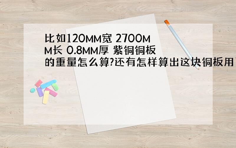 比如120MM宽 2700MM长 0.8MM厚 紫铜铜板的重量怎么算?还有怎样算出这块铜板用了多少钱?