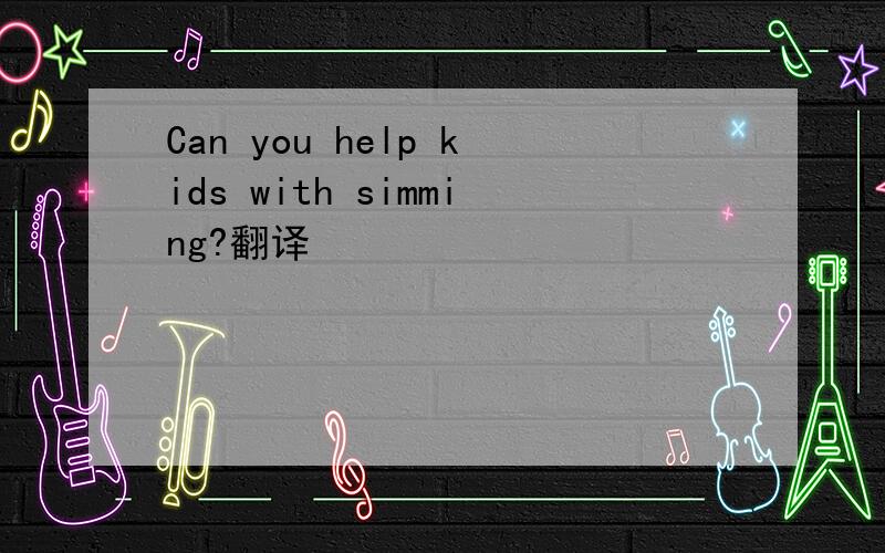 Can you help kids with simming?翻译