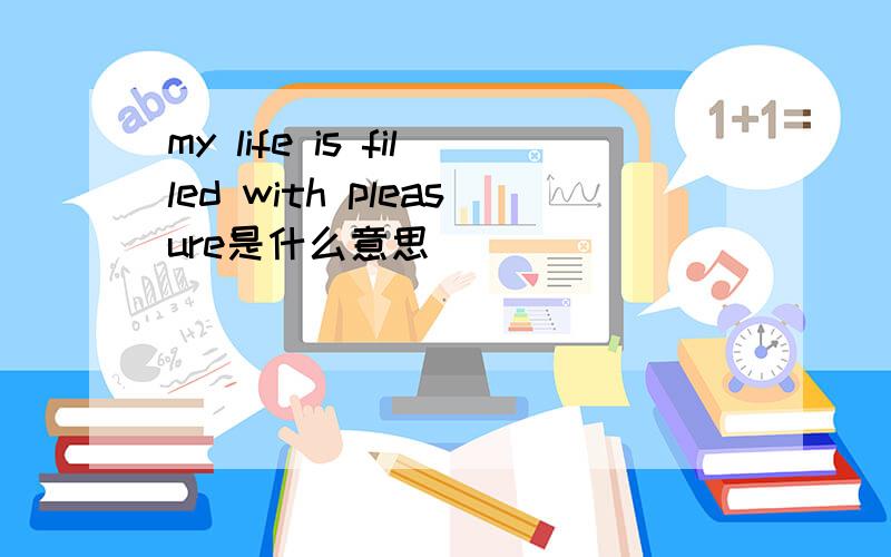 my life is filled with pleasure是什么意思