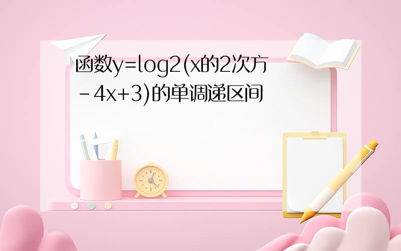 函数y=log2(x的2次方-4x+3)的单调递区间