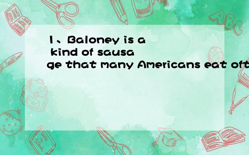 1、Baloney is a kind of sausage that many Americans eat often
