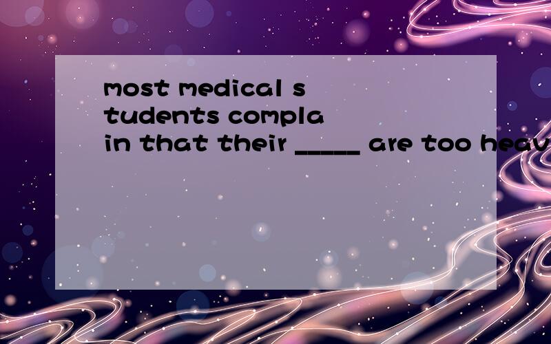 most medical students complain that their _____ are too heav