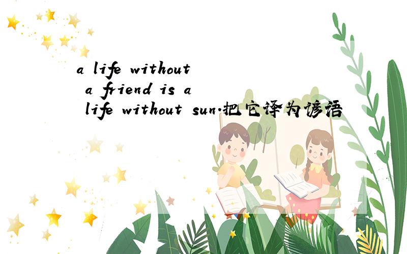 a life without a friend is a life without sun.把它译为谚语