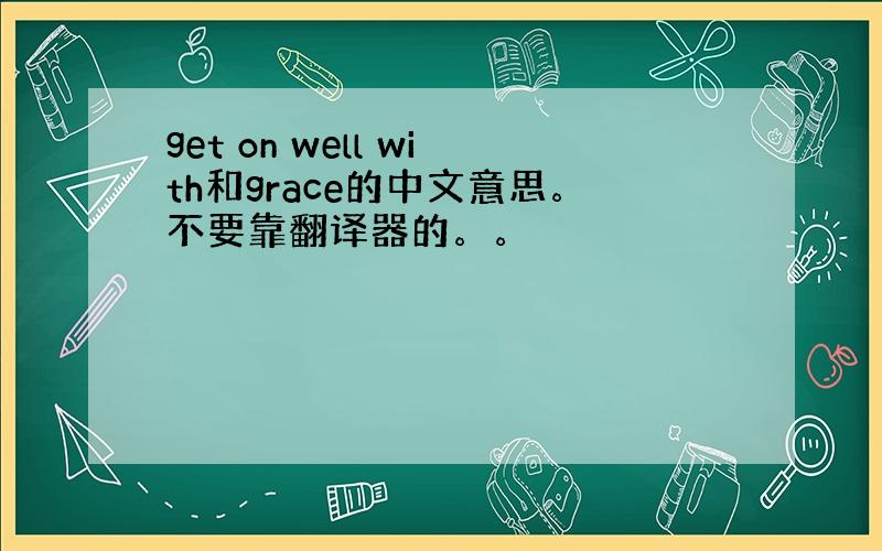 get on well with和grace的中文意思。不要靠翻译器的。。