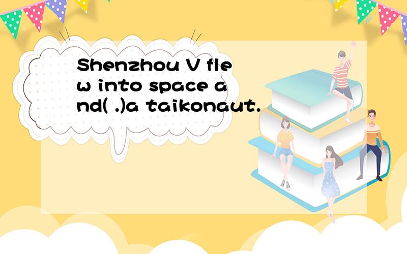 Shenzhou V flew into space and( .)a taikonaut.