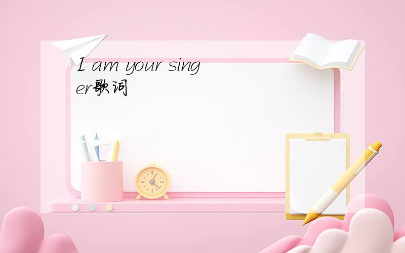 I am your singer歌词