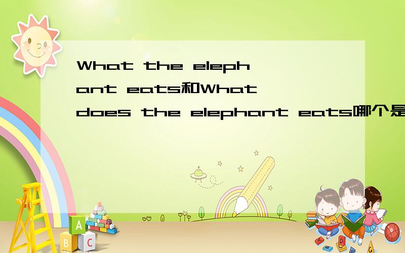 What the elephant eats和What does the elephant eats哪个是对的?