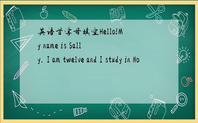 英语首字母填空Hello!My name is Sally. I am twelve and I study in No