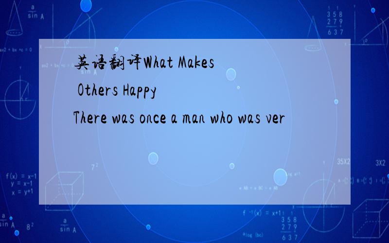 英语翻译What Makes Others Happy There was once a man who was ver