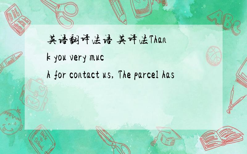 英语翻译法语 英译法Thank you very much for contact us, The parcel has