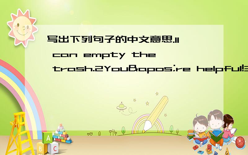 写出下列句子的中文意思.1I can empty the trash.2You're helpful!3jus