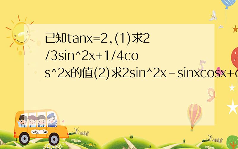 已知tanx=2,(1)求2/3sin^2x+1/4cos^2x的值(2)求2sin^2x-sinxcosx+cos^2