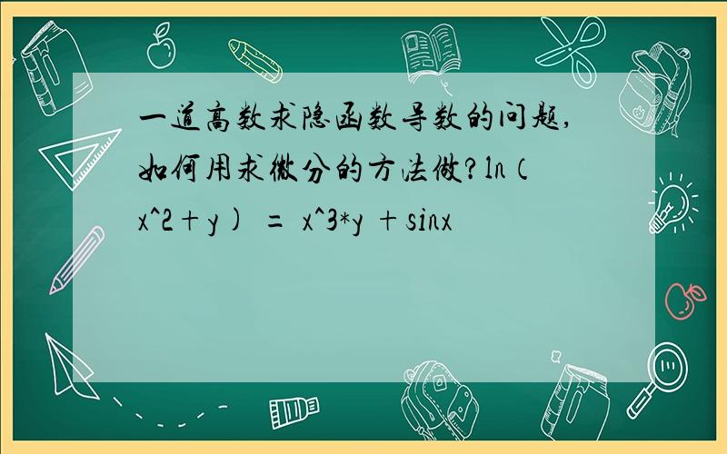 一道高数求隐函数导数的问题,如何用求微分的方法做?ln（x^2+y) = x^3*y +sinx