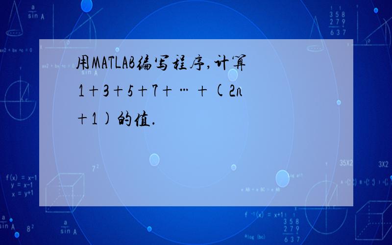 用MATLAB编写程序,计算 1+3+5+7+…+(2n+1)的值.