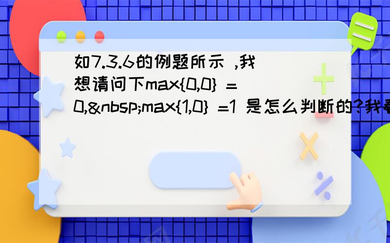 如7.3.6的例题所示 ,我想请问下max{0,0} =0, max{1,0} =1 是怎么判断的?我看不懂这
