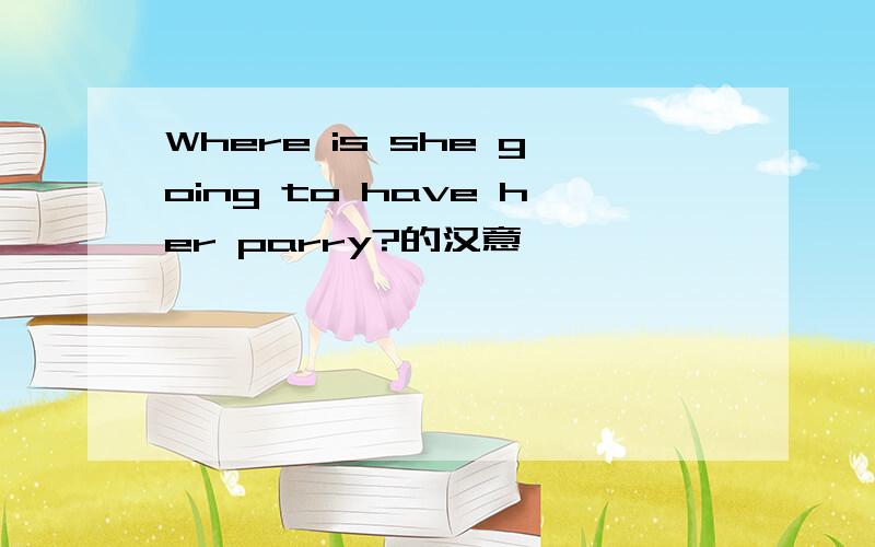 Where is she going to have her parry?的汉意