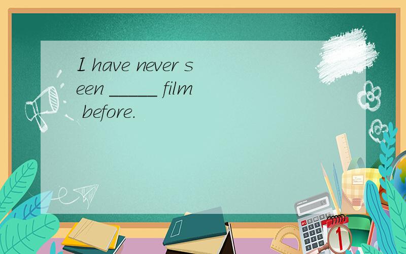 I have never seen _____ film before.