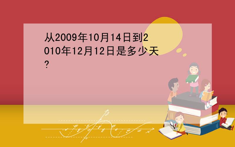 从2009年10月14日到2010年12月12日是多少天?